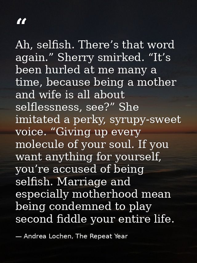 Ah, selfish. There’s that word again.” Sherry smirked. “It’s been hurled at me many a time, because being a mother and w — Andrea Lochen, The Repeat Year