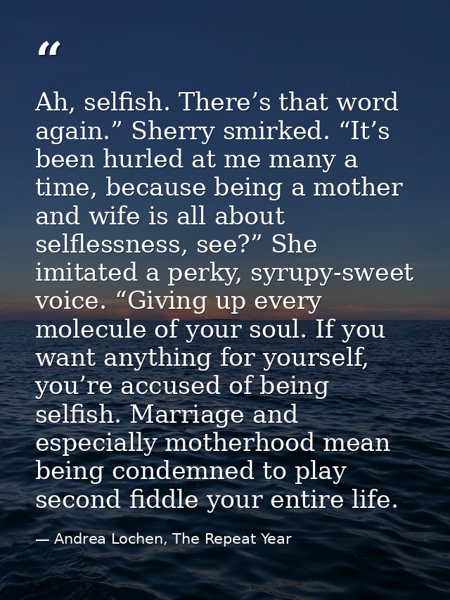 Ah, selfish. There’s that word again.” Sherry smirked. “It’s been hurled at me many a time, because being a mother and w — Andrea Lochen, The Repeat Year