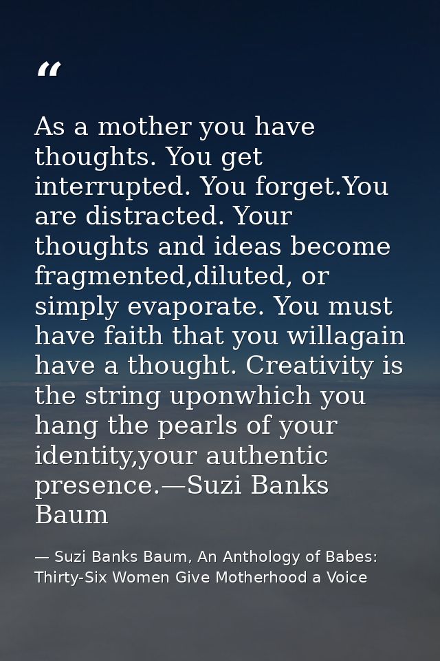 As a mother you have thoughts. You get interrupted. You forget.You are distracted. Your thoughts and ideas become fragme — Suzi Banks Baum, An Anthology of Babes: Thirty-Six Women Give Motherhood a Voice