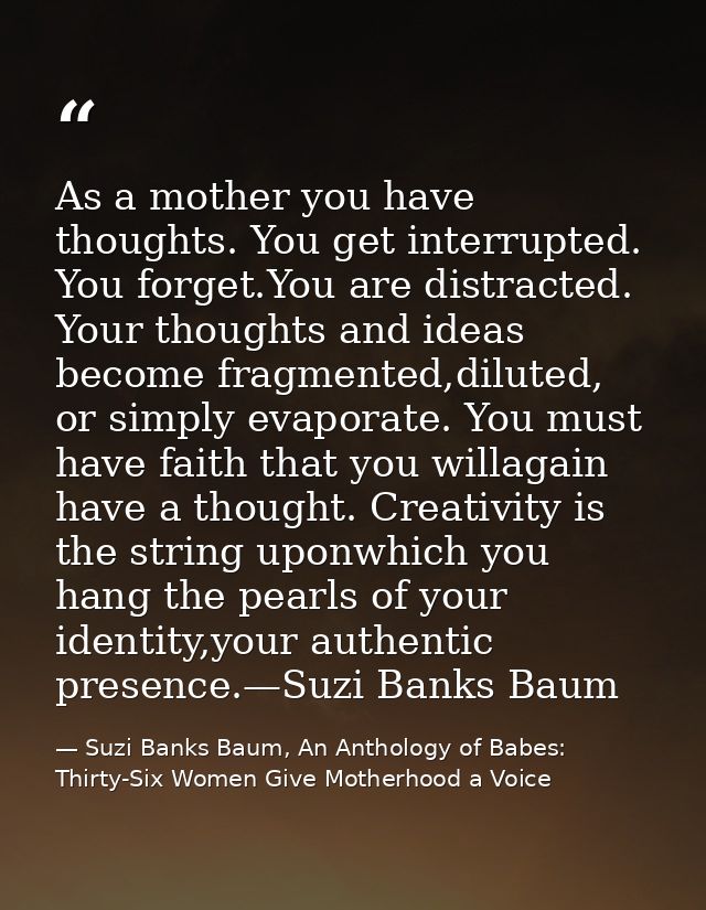 As a mother you have thoughts. You get interrupted. You forget.You are distracted. Your thoughts and ideas become fragme — Suzi Banks Baum, An Anthology of Babes: Thirty-Six Women Give Motherhood a Voice