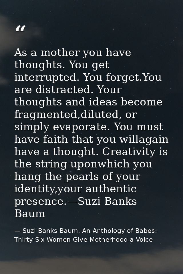 As a mother you have thoughts. You get interrupted. You forget.You are distracted. Your thoughts and ideas become fragme — Suzi Banks Baum, An Anthology of Babes: Thirty-Six Women Give Motherhood a Voice