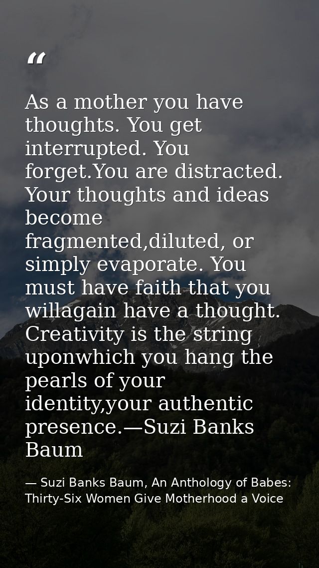 As a mother you have thoughts. You get interrupted. You forget.You are distracted. Your thoughts and ideas become fragme — Suzi Banks Baum, An Anthology of Babes: Thirty-Six Women Give Motherhood a Voice