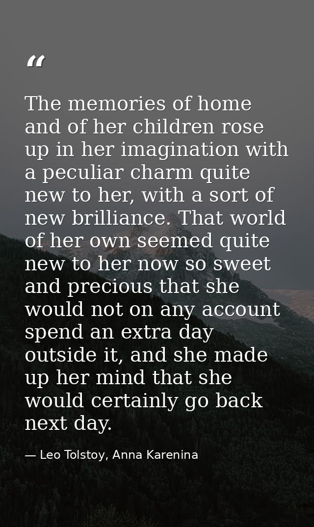The memories of home and of her children rose up in her imagination with a peculiar charm quite new to her, with a sort  — Leo Tolstoy, Anna Karenina