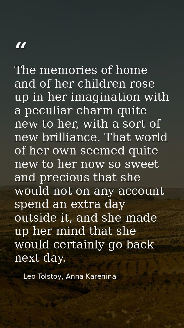 The memories of home and of her children rose up in her imagination with a peculiar charm quite new to her, with a sort  — Leo Tolstoy, Anna Karenina