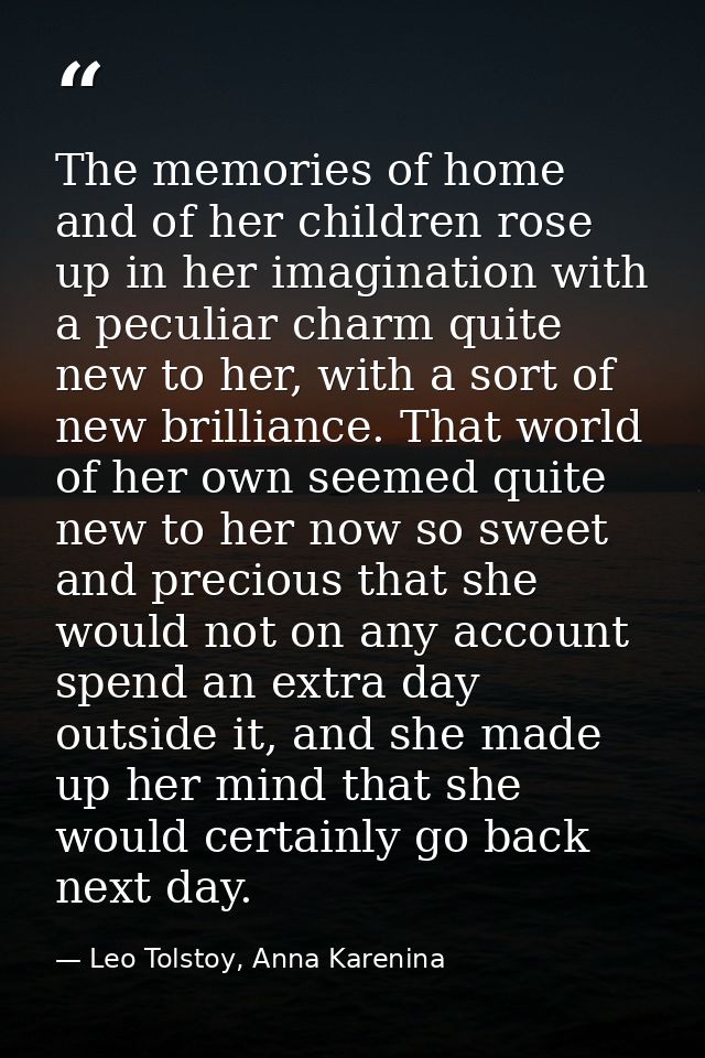 The memories of home and of her children rose up in her imagination with a peculiar charm quite new to her, with a sort  — Leo Tolstoy, Anna Karenina