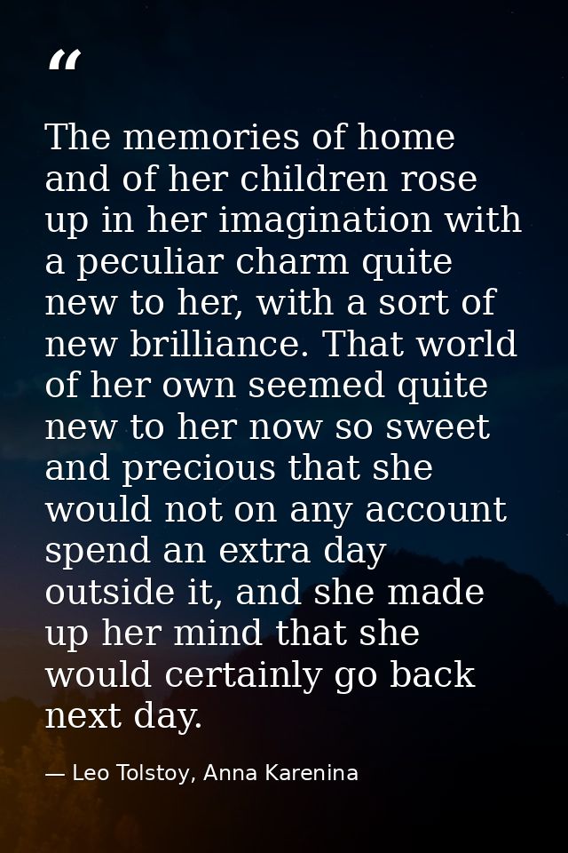 The memories of home and of her children rose up in her imagination with a peculiar charm quite new to her, with a sort  — Leo Tolstoy, Anna Karenina