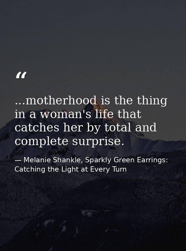 ...motherhood is the thing in a woman's life that catches her by total and complete surprise. — Melanie Shankle, Sparkly Green Earrings: Catching the Light at Every Turn