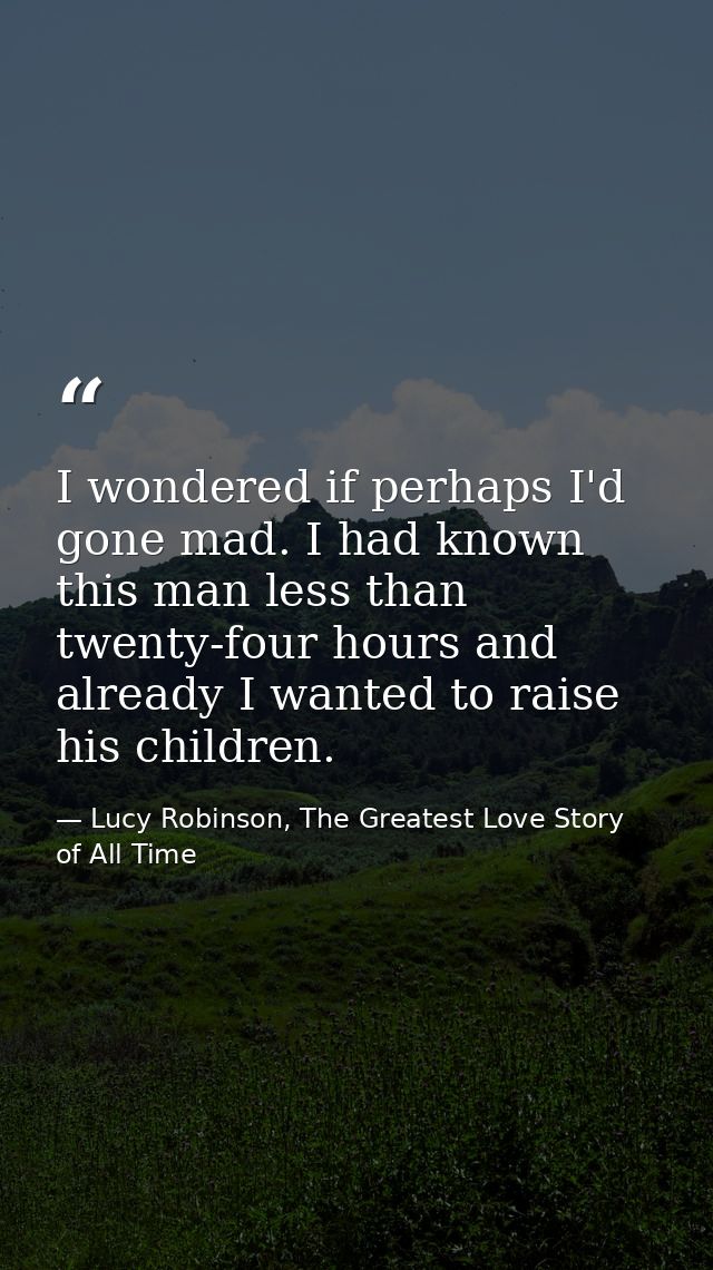 I wondered if perhaps I'd gone mad. I had known this man less than twenty-four hours and already I wanted to raise his c — Lucy Robinson, The Greatest Love Story of All Time