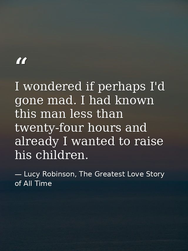 I wondered if perhaps I'd gone mad. I had known this man less than twenty-four hours and already I wanted to raise his c — Lucy Robinson, The Greatest Love Story of All Time