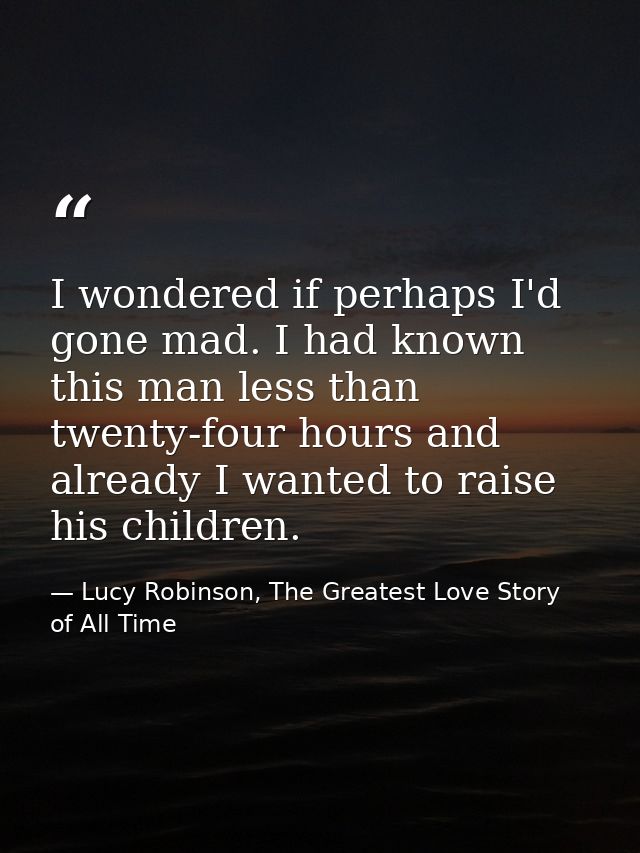 I wondered if perhaps I'd gone mad. I had known this man less than twenty-four hours and already I wanted to raise his c — Lucy Robinson, The Greatest Love Story of All Time