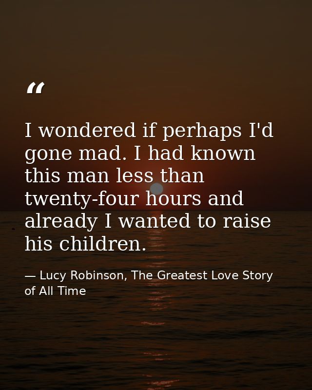 I wondered if perhaps I'd gone mad. I had known this man less than twenty-four hours and already I wanted to raise his c — Lucy Robinson, The Greatest Love Story of All Time