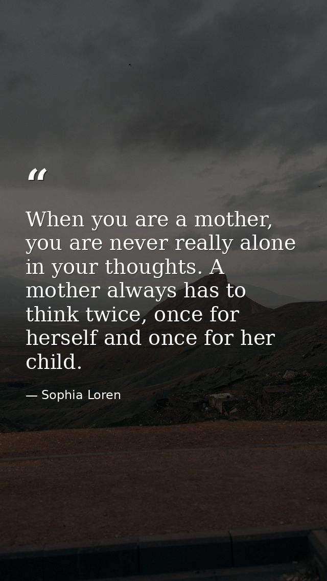 When you are a mother, you are never really alone in your thoughts. A mother always has to think twice, once for herself — Sophia Loren