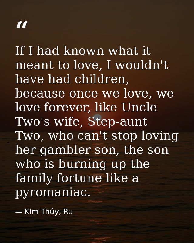 If I had known what it meant to love, I wouldn't have had children, because once we love, we love forever, like Uncle Tw — Kim Thúy, Ru