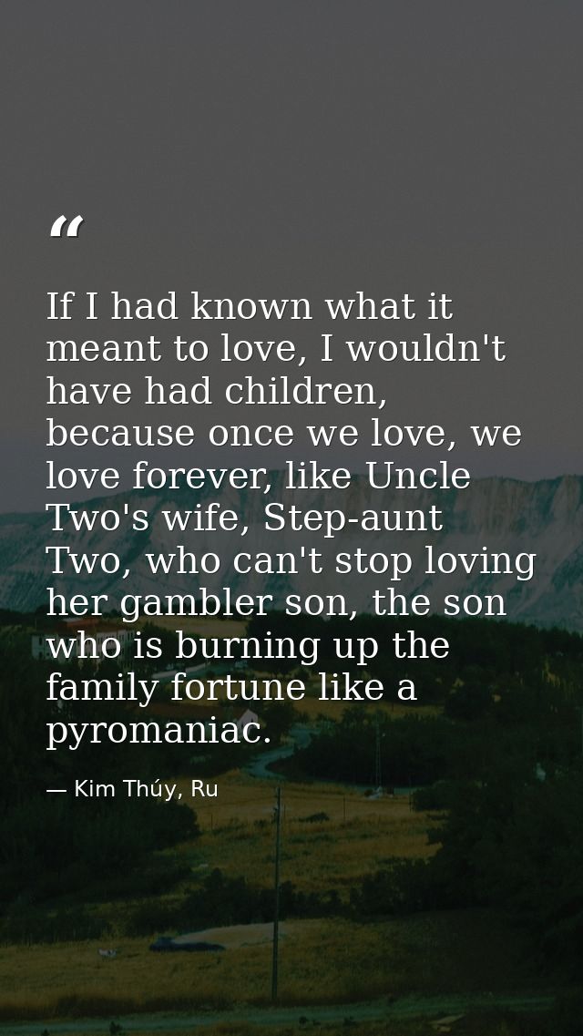 If I had known what it meant to love, I wouldn't have had children, because once we love, we love forever, like Uncle Tw — Kim Thúy, Ru