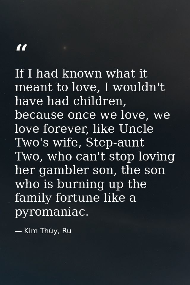 If I had known what it meant to love, I wouldn't have had children, because once we love, we love forever, like Uncle Tw — Kim Thúy, Ru