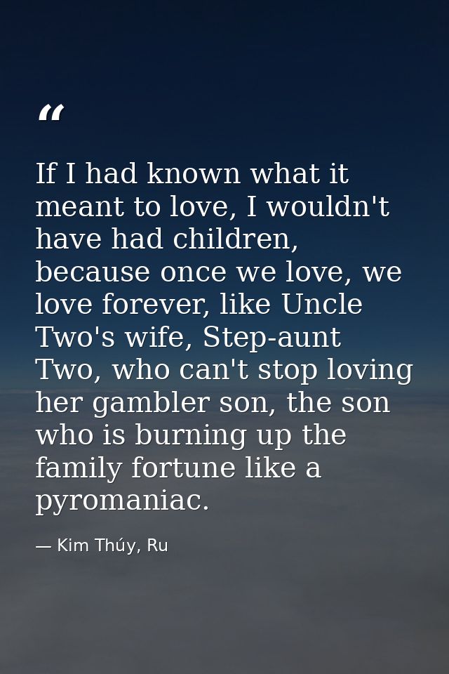 If I had known what it meant to love, I wouldn't have had children, because once we love, we love forever, like Uncle Tw — Kim Thúy, Ru