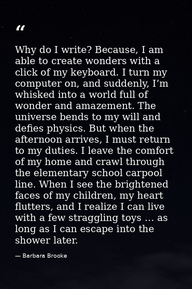 Why do I write? Because, I am able to create wonders with a click of my keyboard. I turn my computer on, and suddenly, I — Barbara Brooke
