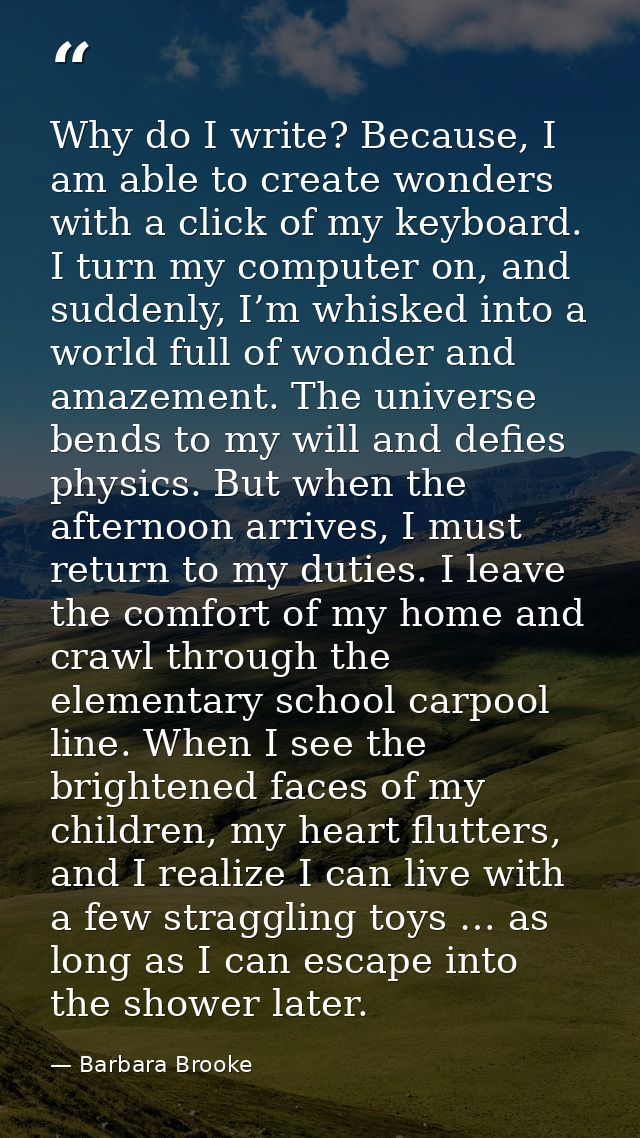Why do I write? Because, I am able to create wonders with a click of my keyboard. I turn my computer on, and suddenly, I — Barbara Brooke