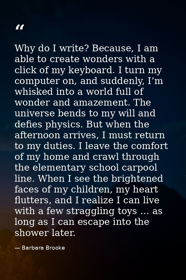 Why do I write? Because, I am able to create wonders with a click of my keyboard. I turn my computer on, and suddenly, I — Barbara Brooke