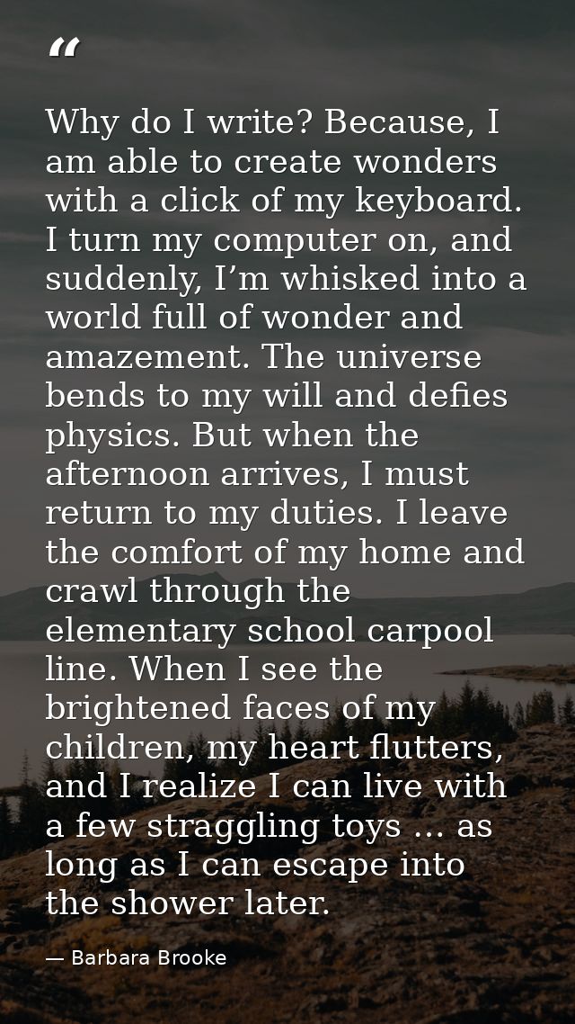 Why do I write? Because, I am able to create wonders with a click of my keyboard. I turn my computer on, and suddenly, I — Barbara Brooke