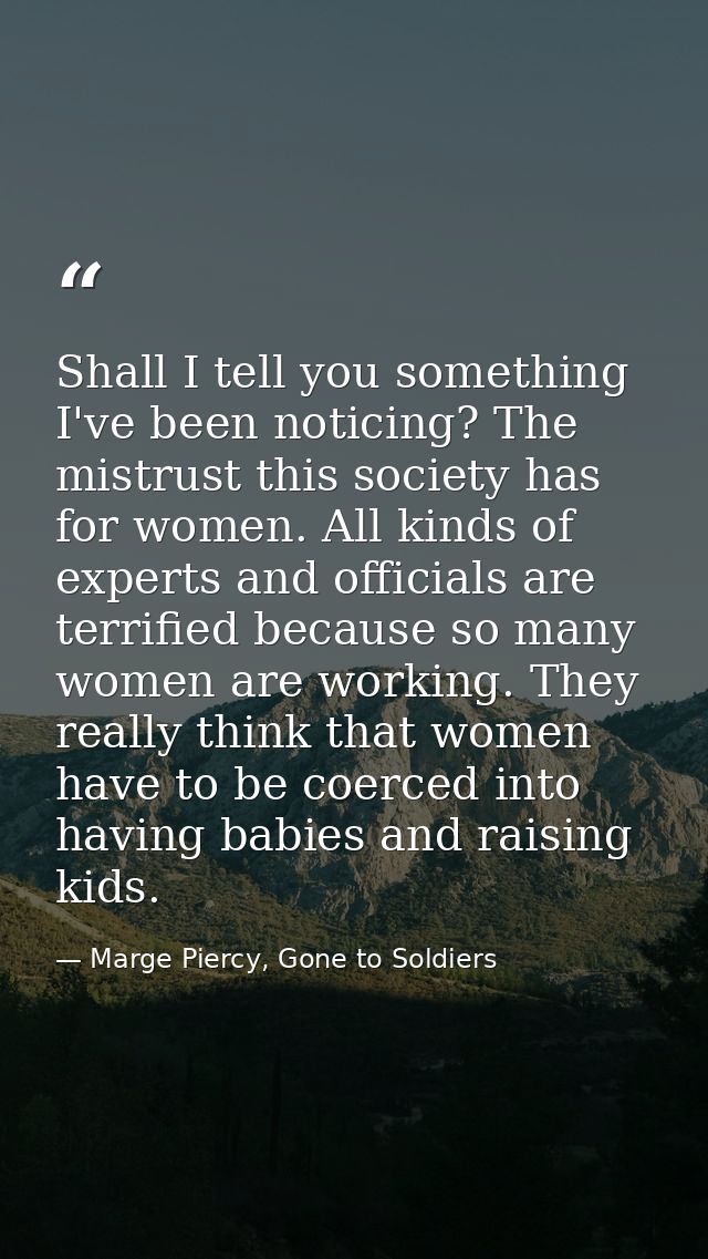 Shall I tell you something I've been noticing? The mistrust this society has for women. All kinds of experts and officia — Marge Piercy, Gone to Soldiers