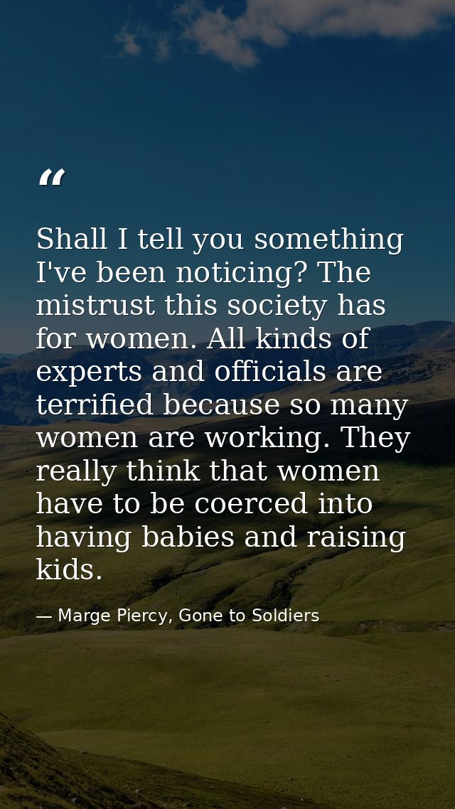 Shall I tell you something I've been noticing? The mistrust this society has for women. All kinds of experts and officia — Marge Piercy, Gone to Soldiers