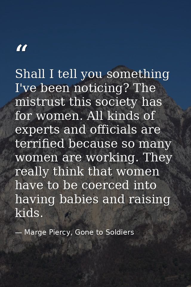Shall I tell you something I've been noticing? The mistrust this society has for women. All kinds of experts and officia — Marge Piercy, Gone to Soldiers