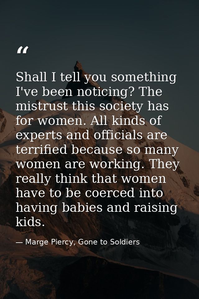 Shall I tell you something I've been noticing? The mistrust this society has for women. All kinds of experts and officia — Marge Piercy, Gone to Soldiers