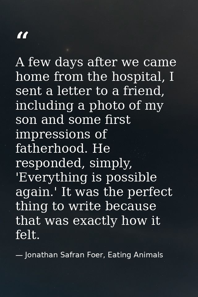 A few days after we came home from the hospital, I sent a letter to a friend, including a photo of my son and some first — Jonathan Safran Foer, Eating Animals