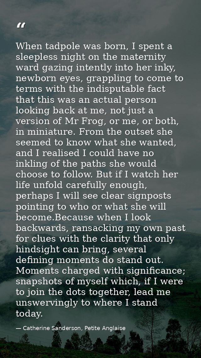 When tadpole was born, I spent a sleepless night on the maternity ward gazing intently into her inky, newborn eyes, grap — Catherine Sanderson, Petite Anglaise