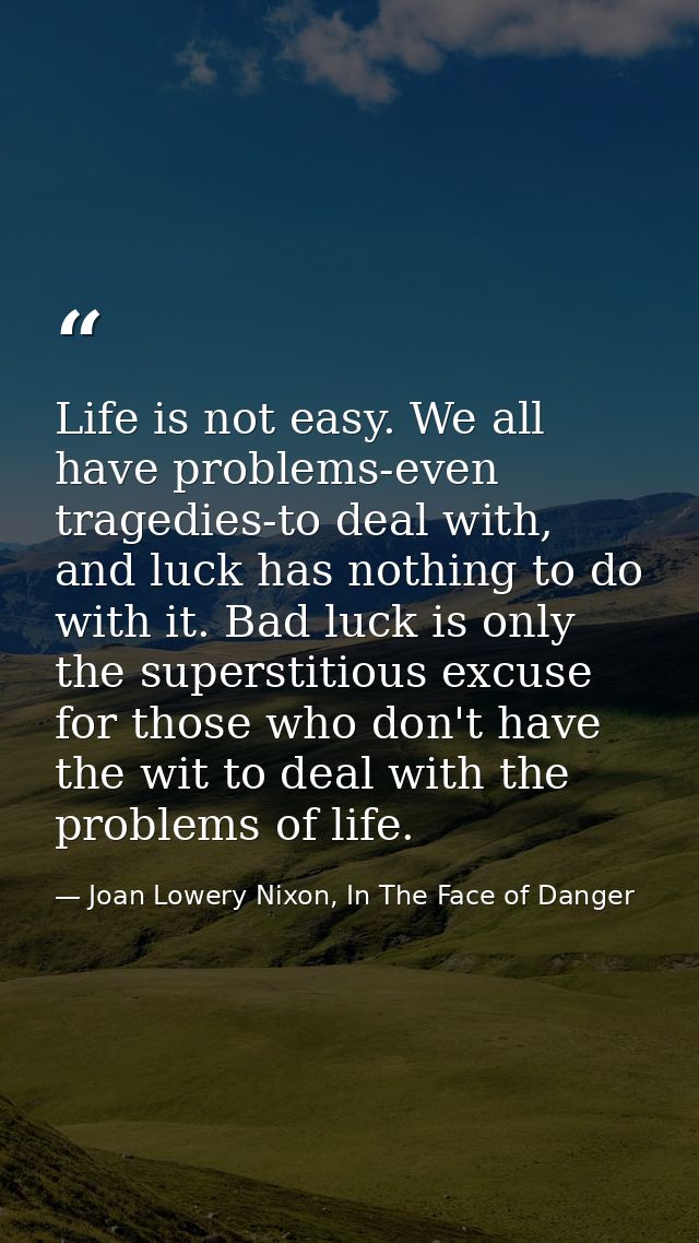 Life is not easy. We all have problems-even tragedies-to deal with, and luck has nothing to do with it. Bad luck is only — Joan Lowery Nixon, In The Face of Danger