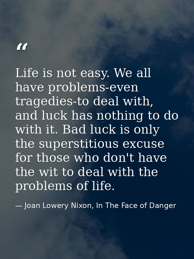 Life is not easy. We all have problems-even tragedies-to deal with, and luck has nothing to do with it. Bad luck is only — Joan Lowery Nixon, In The Face of Danger