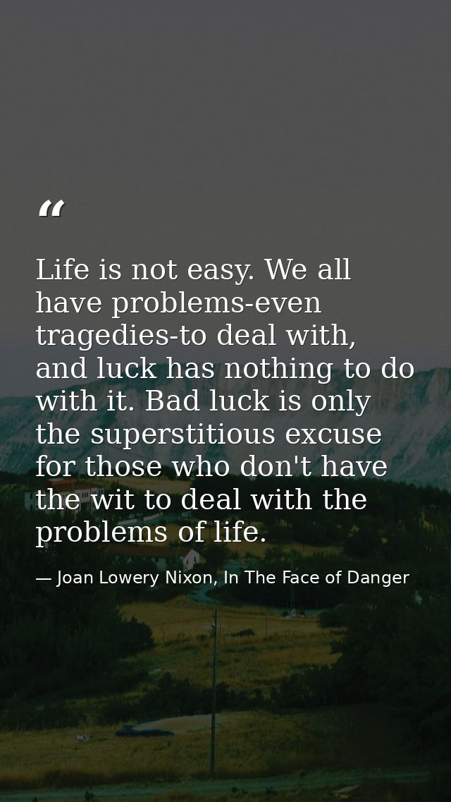 Life is not easy. We all have problems-even tragedies-to deal with, and luck has nothing to do with it. Bad luck is only — Joan Lowery Nixon, In The Face of Danger