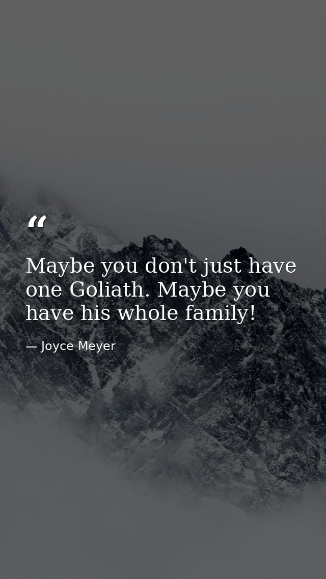Maybe you don't just have one Goliath. Maybe you have his whole family! — Joyce Meyer