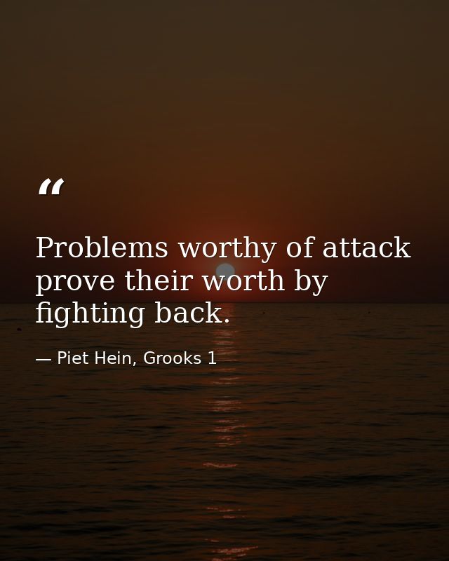 Problems worthy of attack prove their worth by fighting back. — Piet Hein, Grooks 1