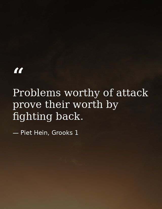 Problems worthy of attack prove their worth by fighting back. — Piet Hein, Grooks 1