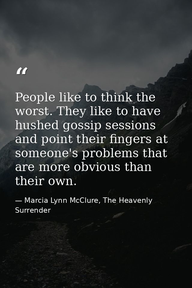 People like to think the worst. They like to have hushed gossip sessions and point their fingers at someone's problems t — Marcia Lynn McClure, The Heavenly Surrender
