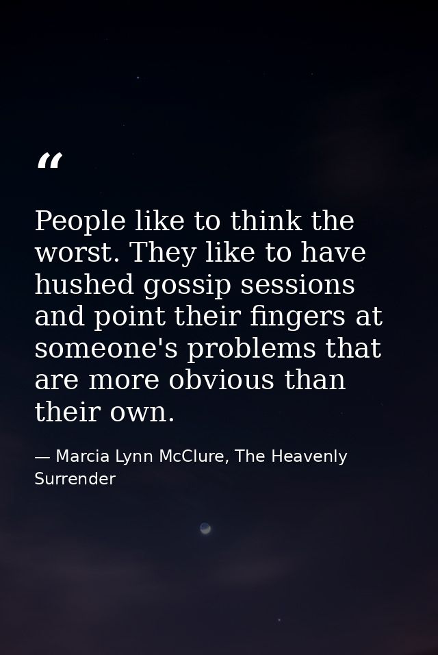 People like to think the worst. They like to have hushed gossip sessions and point their fingers at someone's problems t — Marcia Lynn McClure, The Heavenly Surrender