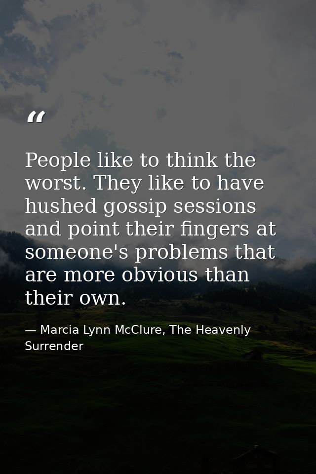 People like to think the worst. They like to have hushed gossip sessions and point their fingers at someone's problems t — Marcia Lynn McClure, The Heavenly Surrender