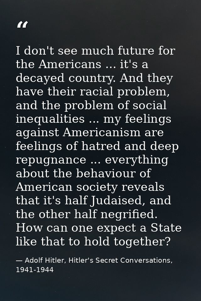 I don't see much future for the Americans ... it's a decayed country. And they have their racial problem, and the proble — Adolf Hitler, Hitler's Secret Conversations, 1941-1944