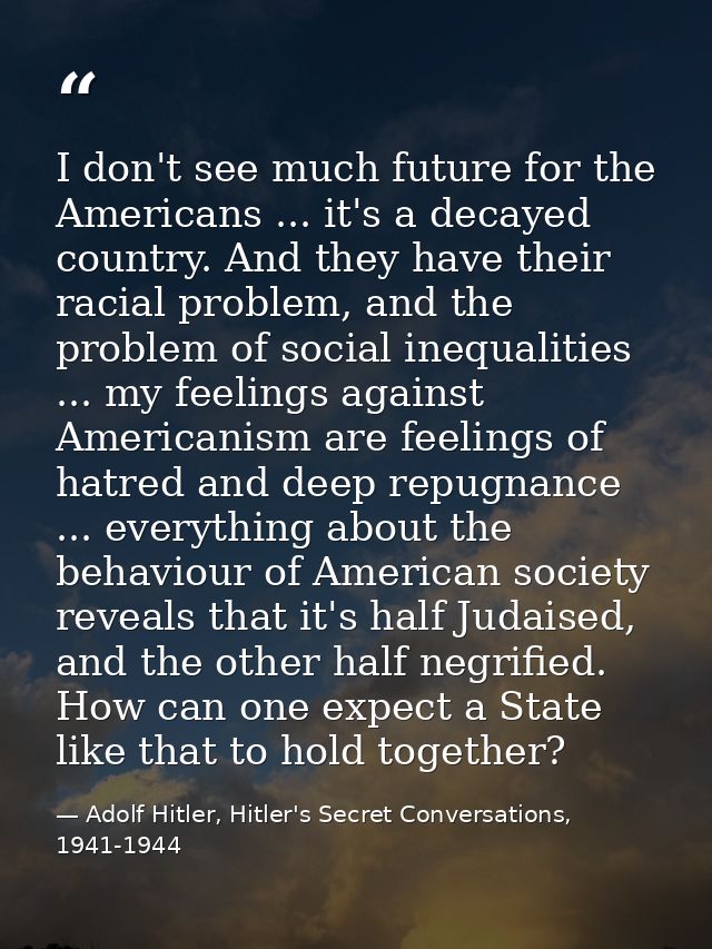 I don't see much future for the Americans ... it's a decayed country. And they have their racial problem, and the proble — Adolf Hitler, Hitler's Secret Conversations, 1941-1944