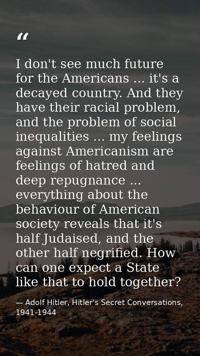 I don't see much future for the Americans ... it's a decayed country. And they have their racial problem, and the proble — Adolf Hitler, Hitler's Secret Conversations, 1941-1944
