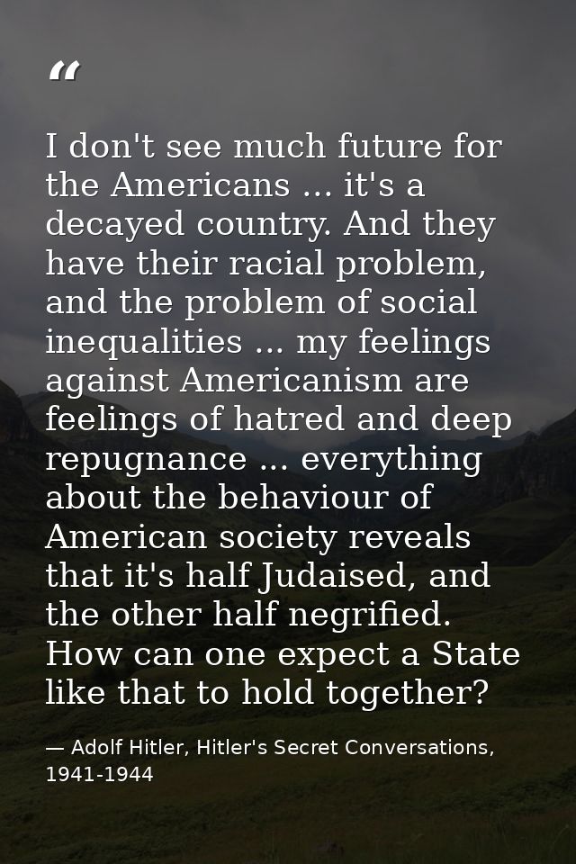 I don't see much future for the Americans ... it's a decayed country. And they have their racial problem, and the proble — Adolf Hitler, Hitler's Secret Conversations, 1941-1944