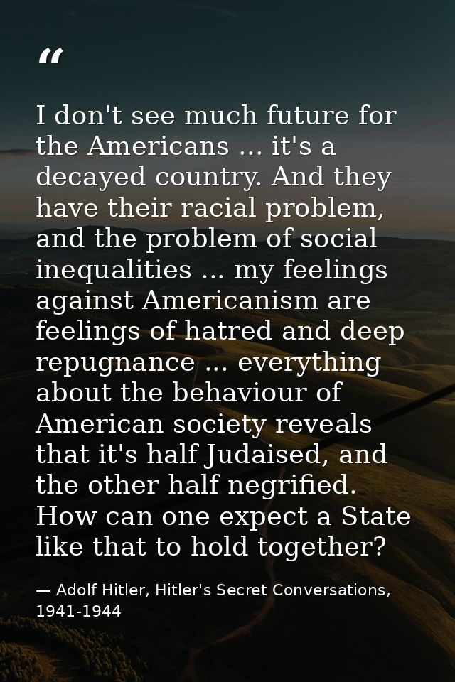 I don't see much future for the Americans ... it's a decayed country. And they have their racial problem, and the proble — Adolf Hitler, Hitler's Secret Conversations, 1941-1944