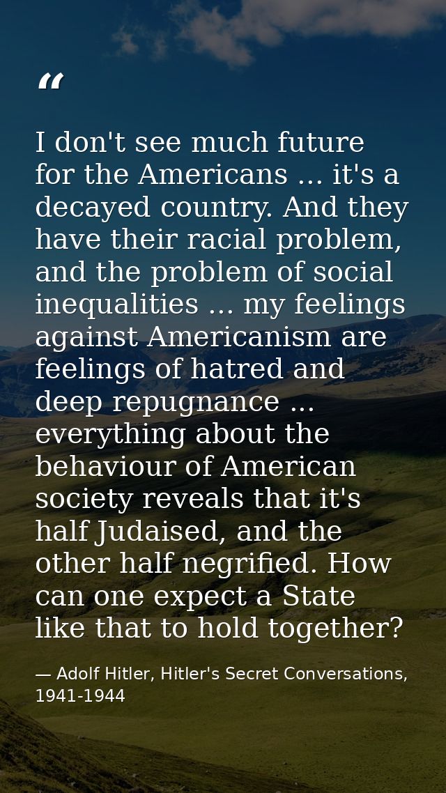 I don't see much future for the Americans ... it's a decayed country. And they have their racial problem, and the proble — Adolf Hitler, Hitler's Secret Conversations, 1941-1944