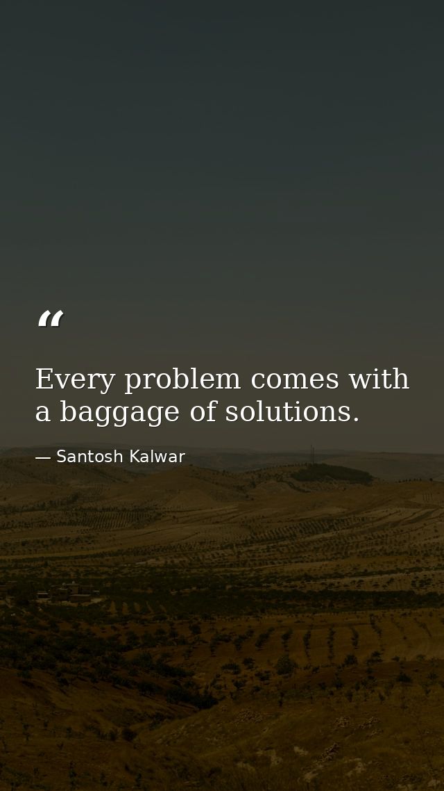 Every problem comes with a baggage of solutions. — Santosh Kalwar