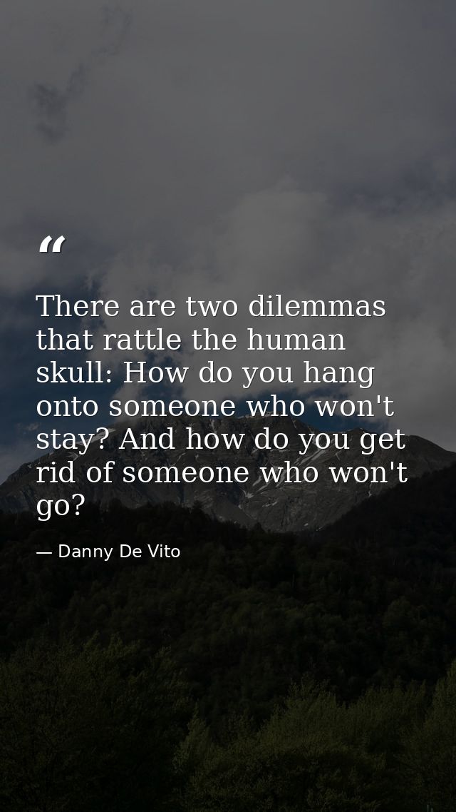 There are two dilemmas that rattle the human skull: How do you hang onto someone who won't stay? And how do you get rid  — Danny De Vito