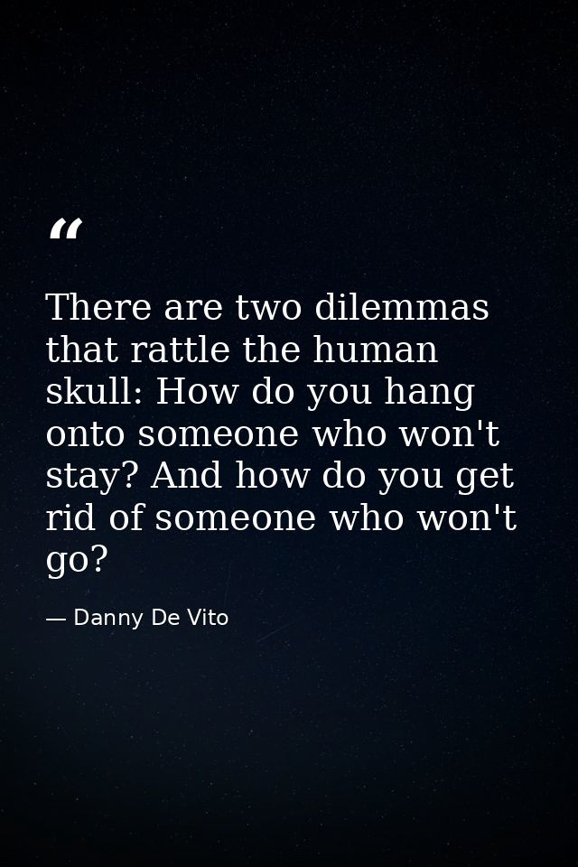 There are two dilemmas that rattle the human skull: How do you hang onto someone who won't stay? And how do you get rid  — Danny De Vito