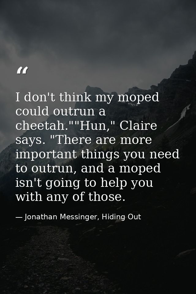 I don't think my moped could outrun a cheetah.""Hun," Claire says. "There are more important things you need to outrun,  — Jonathan Messinger, Hiding Out
