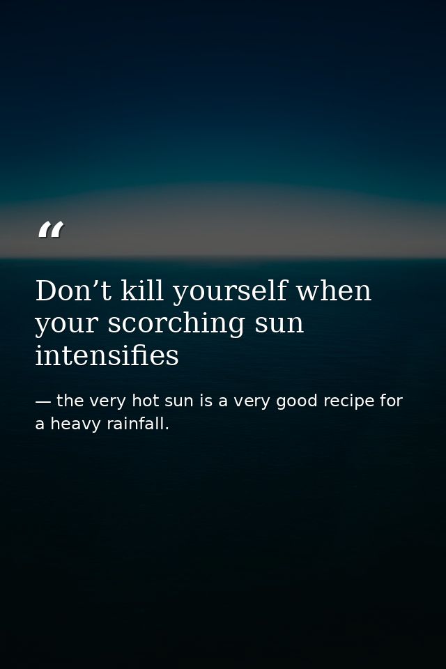 Don’t kill yourself when your scorching sun intensifies — the very hot sun is a very good recipe for a heavy rainfall.